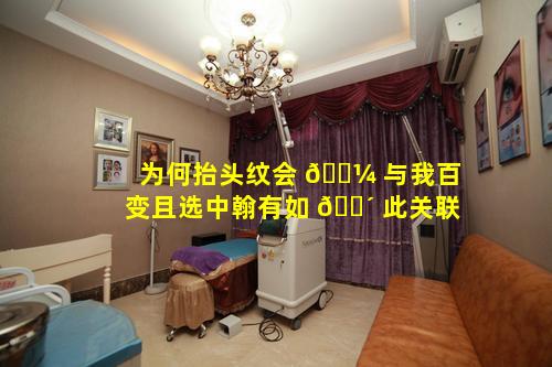 为何抬头纹会 🐼 与我百变且选中翰有如 🐴 此关联